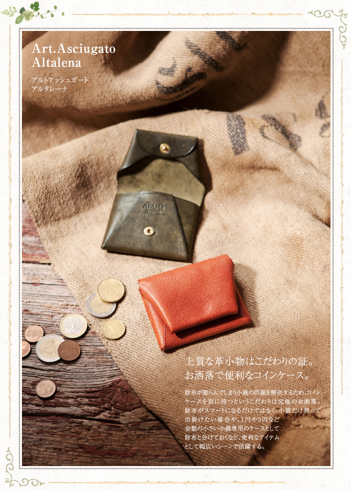 アルトアッシュガート アルタレーナ 上質な革小物はこだわりの証。お洒落で便利なコインケース。 財布が膨らんでしまう小銭の問題を解決するため、コインケースを別に持つというこだわりは究極のお洒落。財布がスマートになるだけではなく、小銭だけ持って出掛けたい場合や、1円や5円など金額の小さい小銭専用のケースとして財布と分けておくなど、便利なアイテムとして幅広いシーンで活躍する。