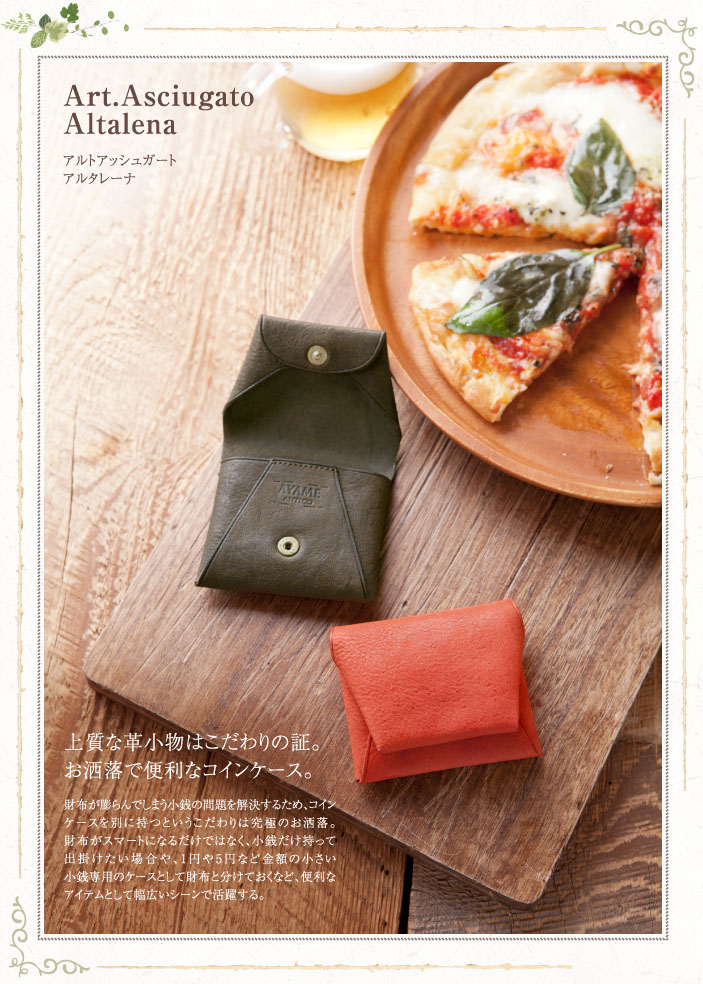 アルトアッシュガート アルタレーナ 上質な革小物はこだわりの証。お洒落で便利なコインケース。 財布が膨らんでしまう小銭の問題を解決するため、コインケースを別に持つというこだわりは究極のお洒落。財布がスマートになるだけではなく、小銭だけ持って出掛けたい場合や、1円や5円など金額の小さい小銭専用のケースとして財布と分けておくなど、便利なアイテムとして幅広いシーンで活躍する。