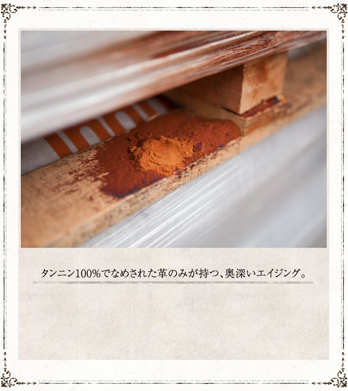タンニン100%でなめされた革のみが持つ、奥深いエイジング。